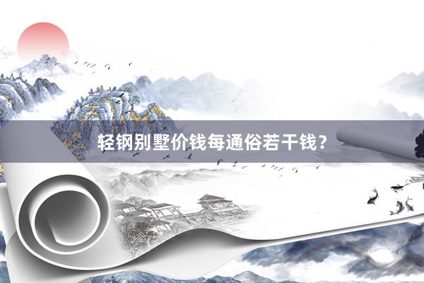 轻钢别墅价钱每通俗若干钱？