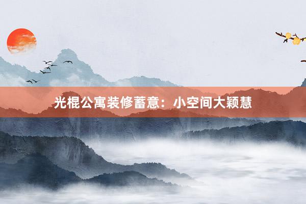 光棍公寓装修蓄意：小空间大颖慧