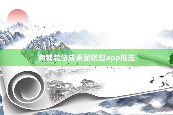 商铺装修成果图联想app推选