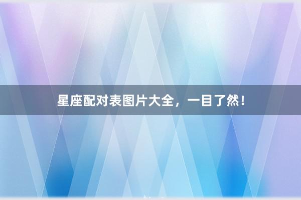 星座配对表图片大全，一目了然！
