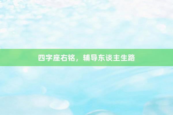 四字座右铭，辅导东谈主生路