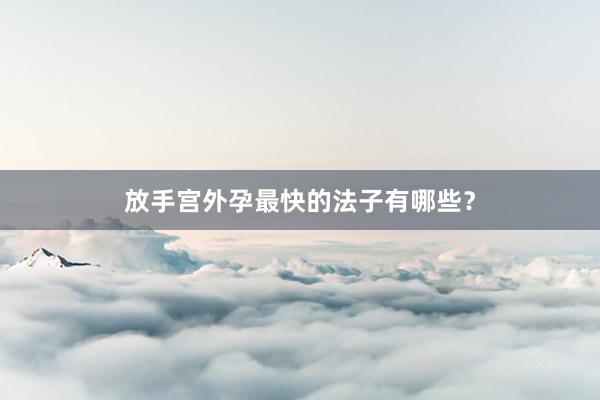 放手宫外孕最快的法子有哪些？