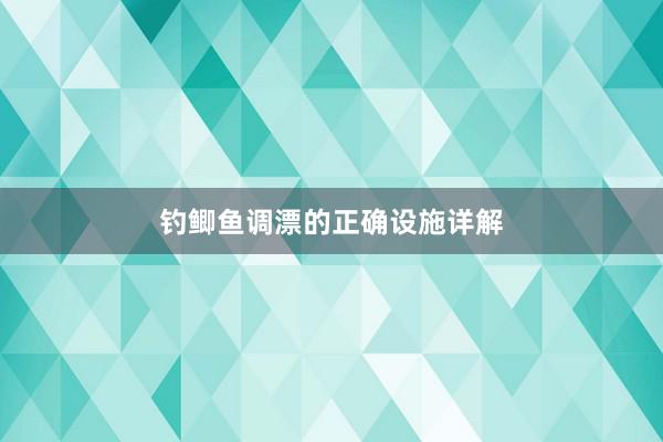 钓鲫鱼调漂的正确设施详解