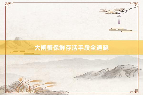 大闸蟹保鲜存活手段全通晓