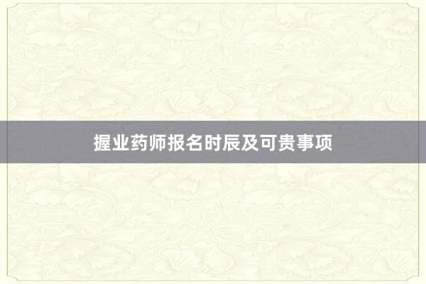 握业药师报名时辰及可贵事项