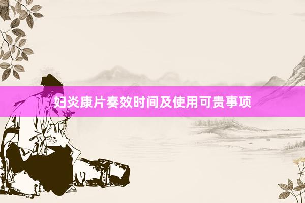 妇炎康片奏效时间及使用可贵事项