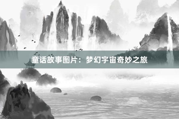 童话故事图片:梦幻宇宙奇妙之旅